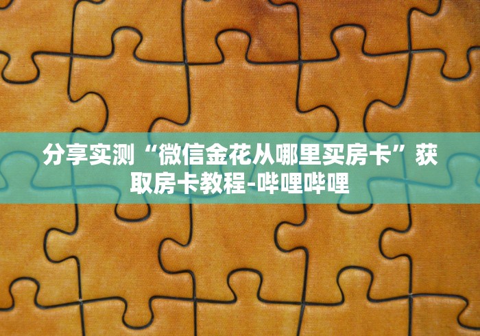 分享实测“微信金花从哪里买房卡”获取房卡教程-哔哩哔哩
