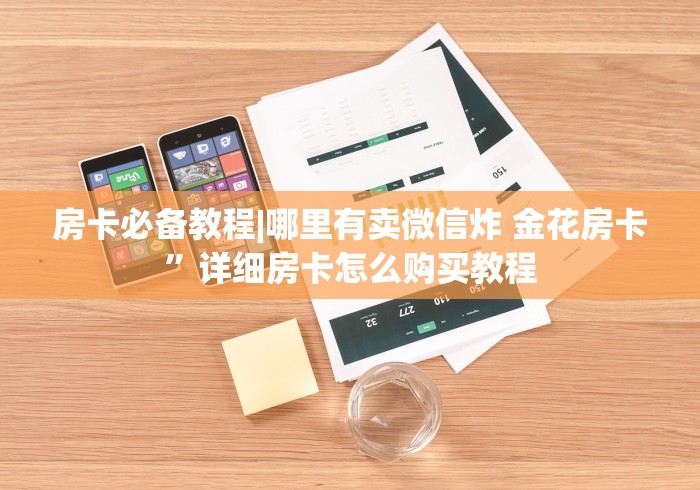 房卡必备教程|哪里有卖微信炸 金花房卡”详细房卡怎么购买教程