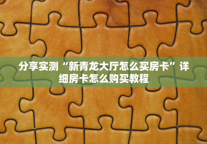 分享实测“新青龙大厅怎么买房卡”详细房卡怎么购买教程