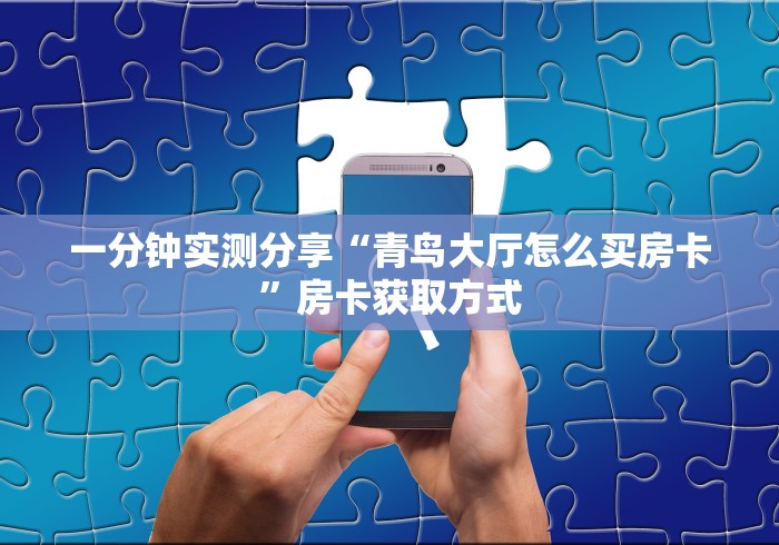 一分钟实测分享“青鸟大厅怎么买房卡”房卡获取方式