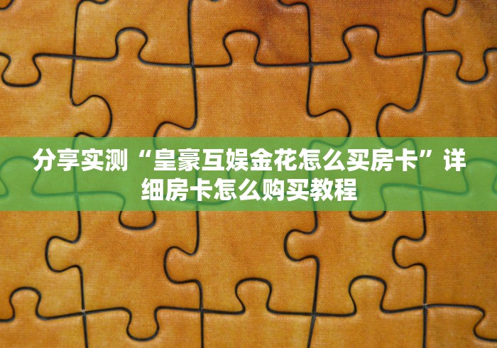 分享实测“皇豪互娱金花怎么买房卡”详细房卡怎么购买教程