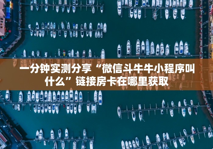 一分钟实测分享“微信斗牛牛小程序叫什么”链接房卡在哪里获取