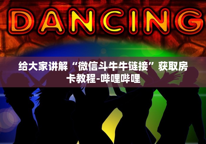 给大家讲解“微信斗牛牛链接”获取房卡教程-哔哩哔哩