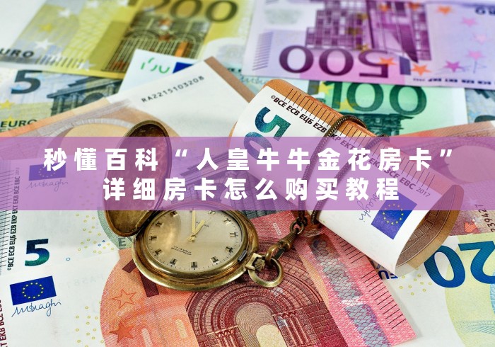 秒 懂 百 科 “ 人 皇 牛 牛 金 花 房 卡 ” 详 细 房 卡 怎 么 购 买 教 程	