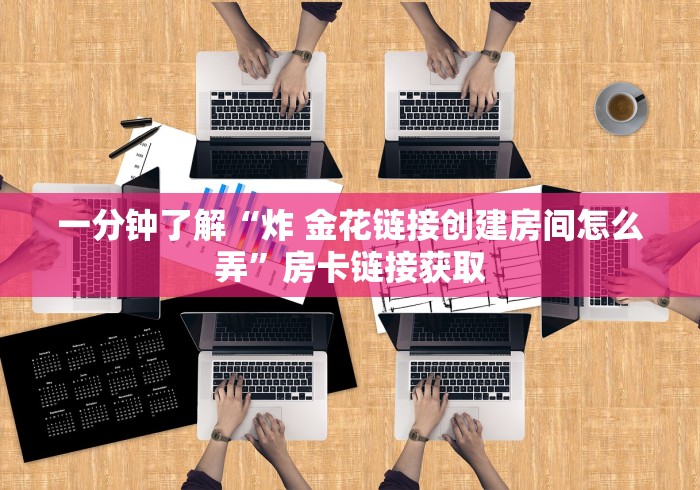 一分钟了解“炸 金花链接创建房间怎么弄”房卡链接获取