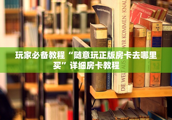 玩家必备教程“随意玩正版房卡去哪里买”详细房卡教程