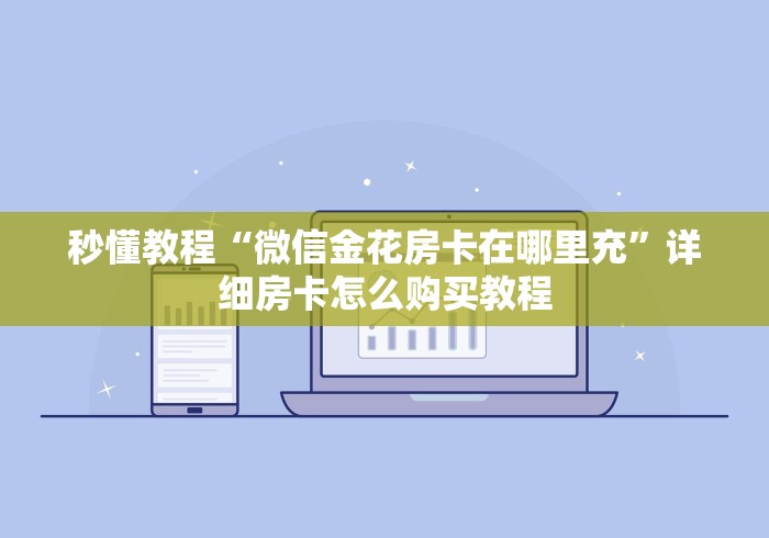 秒懂教程“微信金花房卡在哪里充”详细房卡怎么购买教程