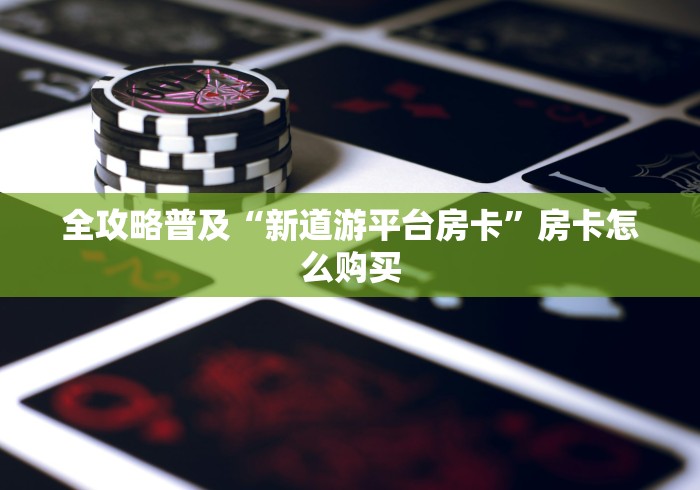 全攻略普及“新道游平台房卡”房卡怎么购买
