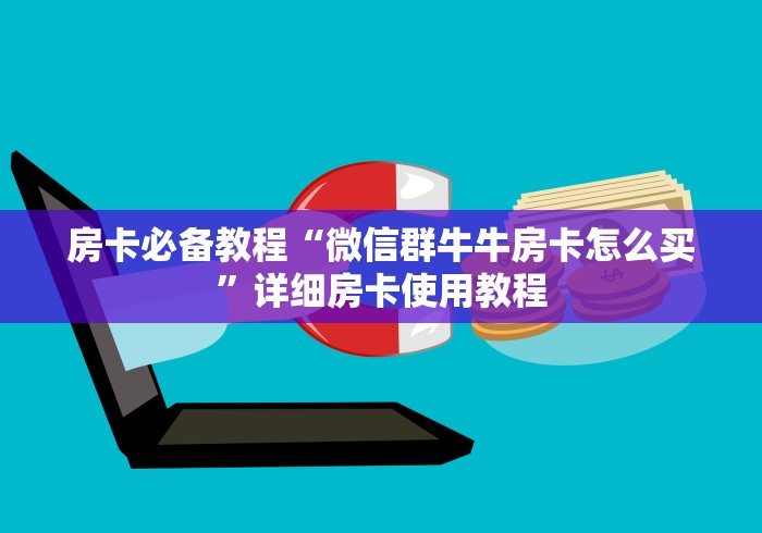 房卡必备教程“微信群牛牛房卡怎么买”详细房卡使用教程