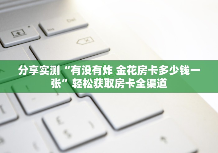 分享实测“有没有炸 金花房卡多少钱一张”轻松获取房卡全渠道
