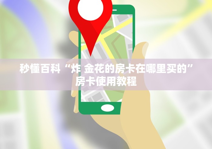 秒懂百科“炸 金花的房卡在哪里买的”房卡使用教程
