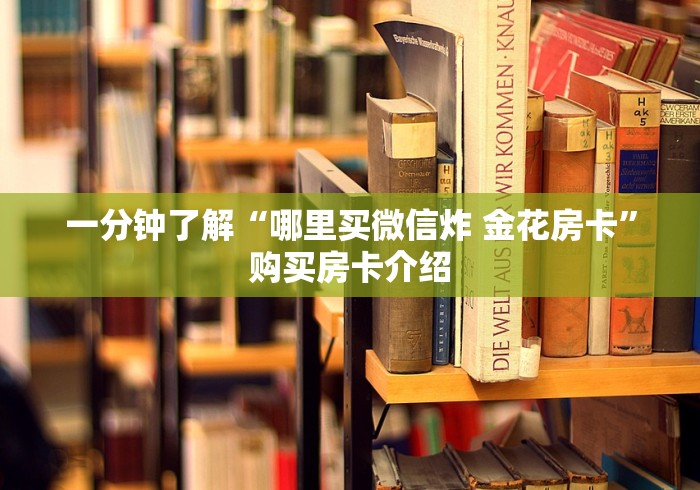 一分钟了解“哪里买微信炸 金花房卡”购买房卡介绍