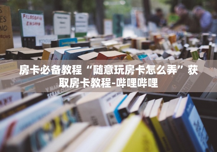 房卡必备教程“随意玩房卡怎么弄”获取房卡教程-哔哩哔哩