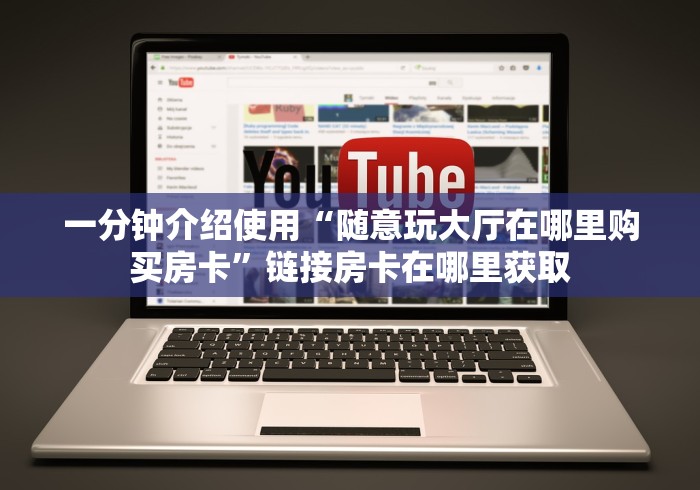 一分钟介绍使用“随意玩大厅在哪里购买房卡”链接房卡在哪里获取