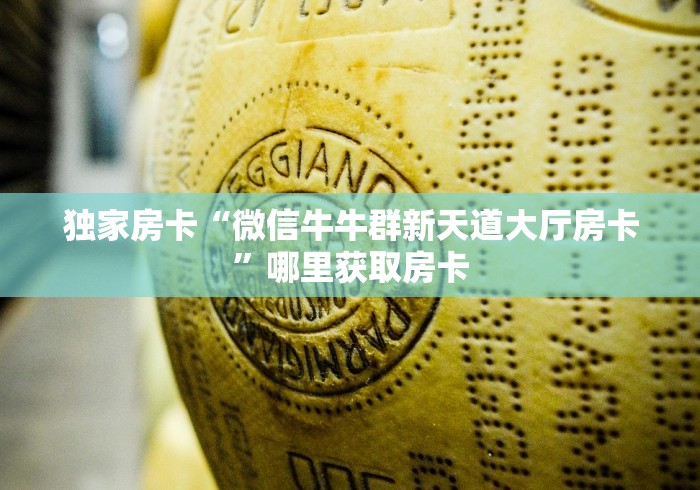 独家房卡“微信牛牛群新天道大厅房卡”哪里获取房卡