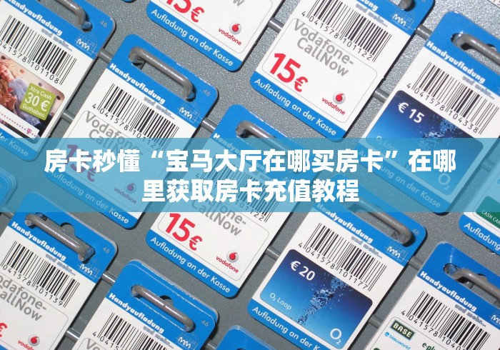 房卡秒懂“宝马大厅在哪买房卡”在哪里获取房卡充值教程