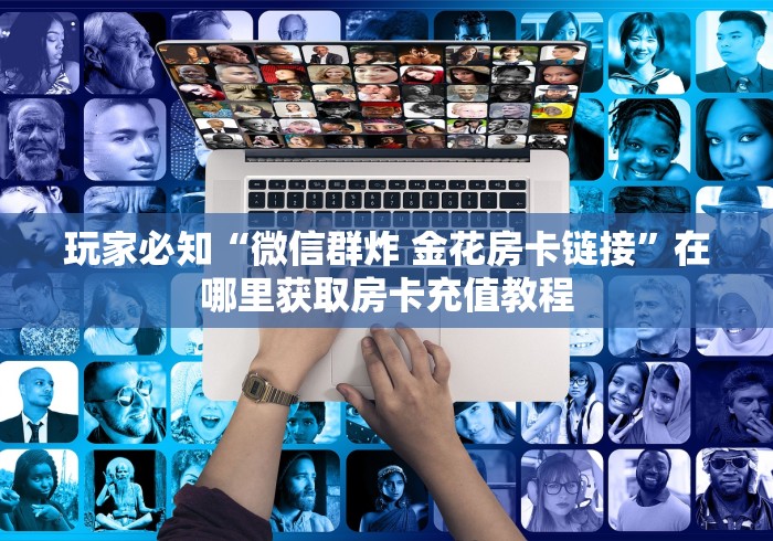 玩家必知“微信群炸 金花房卡链接”在哪里获取房卡充值教程