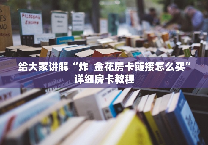 给大家讲解“炸  金花房卡链接怎么买”详细房卡教程