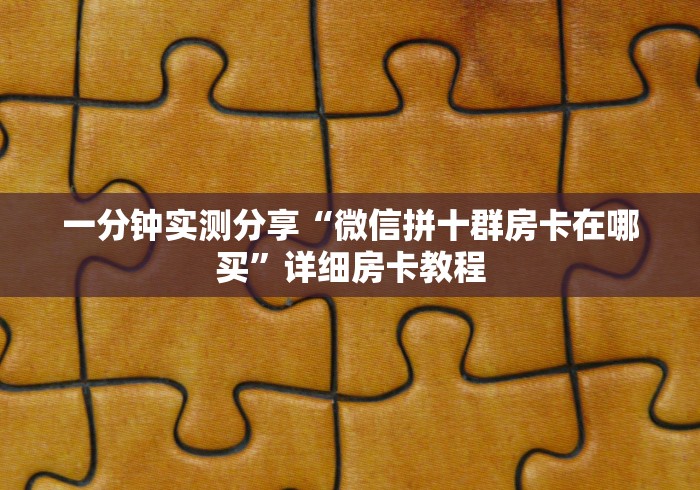 一分钟实测分享“微信拼十群房卡在哪买”详细房卡教程