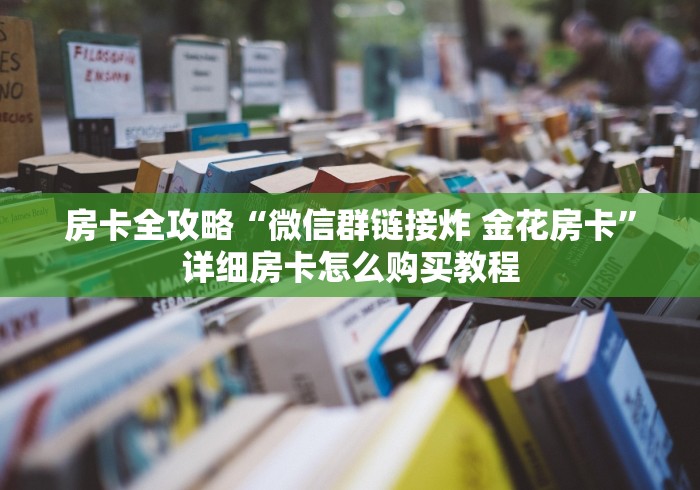 房卡全攻略“微信群链接炸 金花房卡”详细房卡怎么购买教程