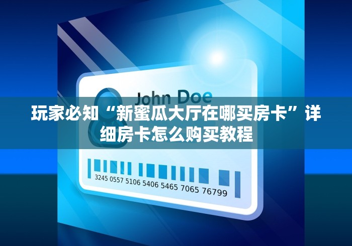 玩家必知“新蜜瓜大厅在哪买房卡”详细房卡怎么购买教程