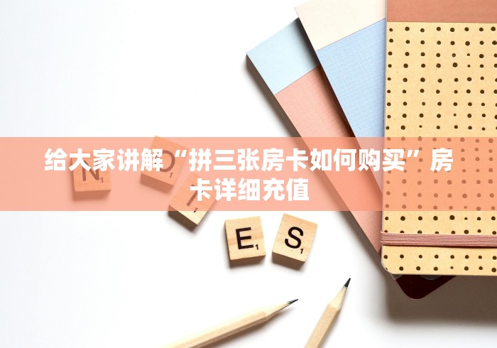 给大家讲解“拼三张房卡如何购买”房卡详细充值
