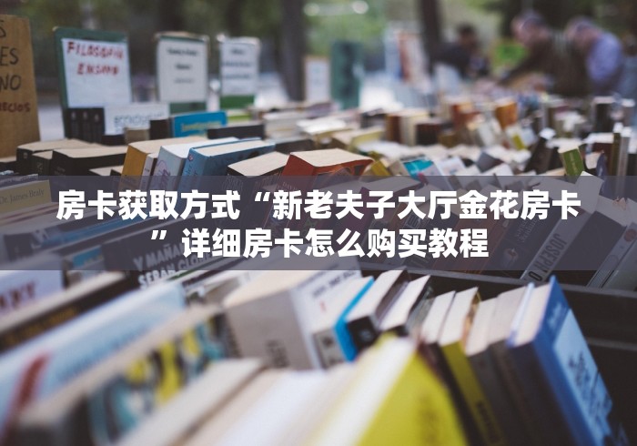 房卡获取方式“新老夫子大厅金花房卡”详细房卡怎么购买教程