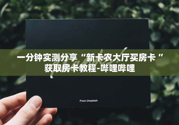 一分钟实测分享“新卡农大厅买房卡 ”获取房卡教程-哔哩哔哩