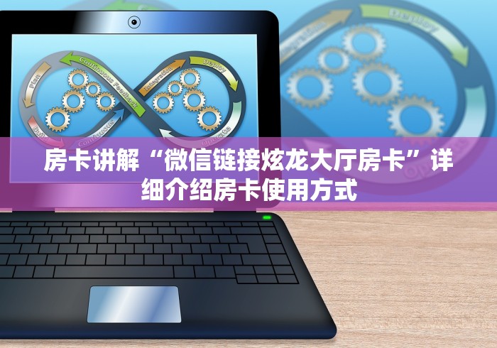 房卡讲解“微信链接炫龙大厅房卡”详细介绍房卡使用方式