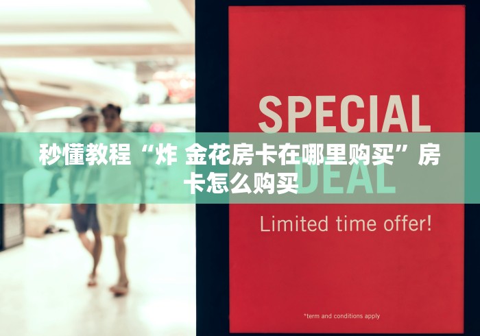 秒懂教程“炸 金花房卡在哪里购买”房卡怎么购买