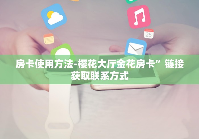 房卡使用方法-樱花大厅金花房卡”链接获取联系方式