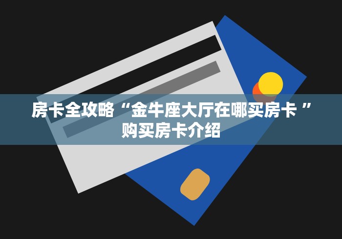 房卡全攻略“金牛座大厅在哪买房卡 ”购买房卡介绍
