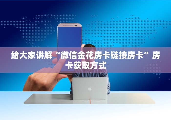 给大家讲解“微信金花房卡链接房卡”房卡获取方式
