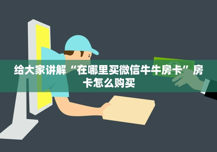 给大家讲解“在哪里买微信牛牛房卡”房卡怎么购买