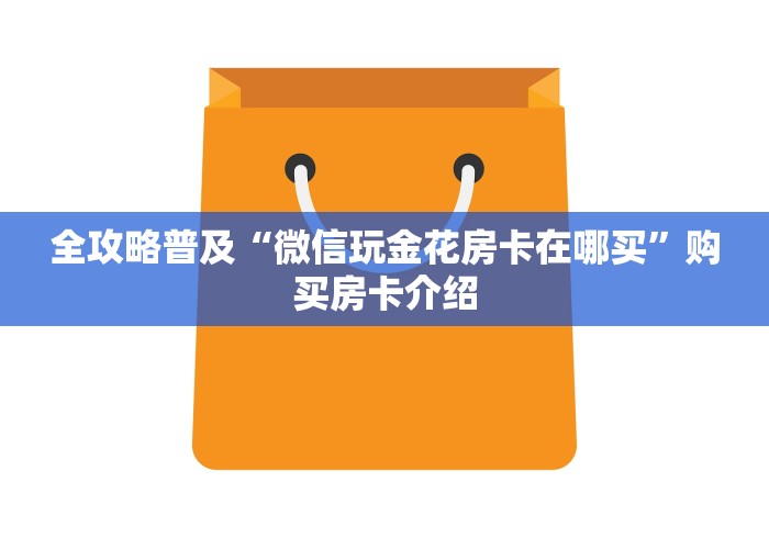 全攻略普及“微信玩金花房卡在哪买”购买房卡介绍