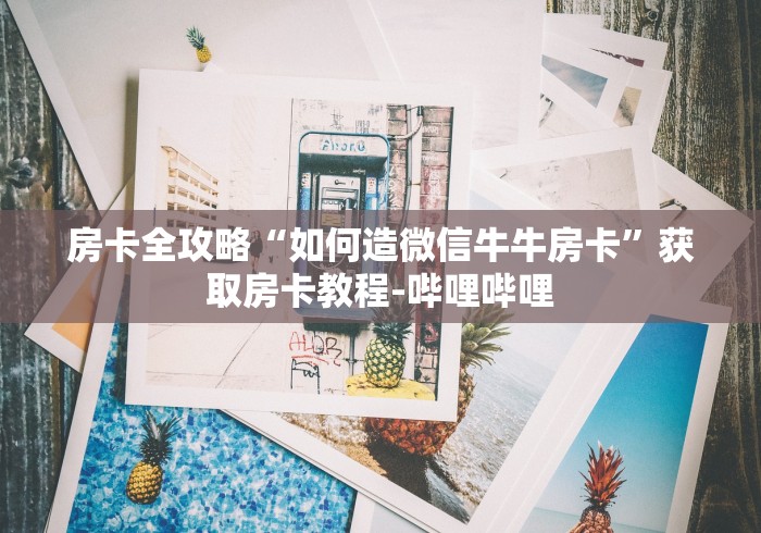 房卡全攻略“如何造微信牛牛房卡”获取房卡教程-哔哩哔哩