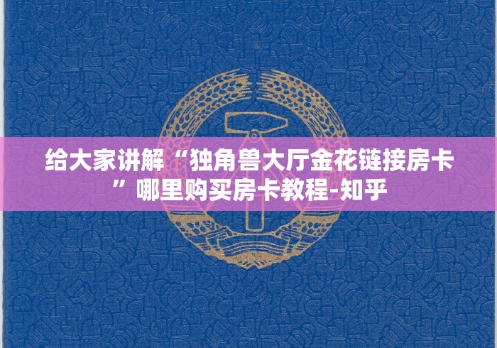 给大家讲解“独角兽大厅金花链接房卡”哪里购买房卡教程-知乎