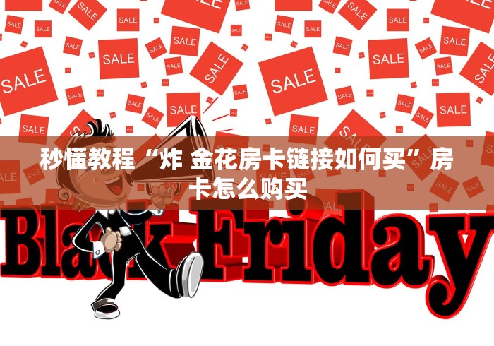 秒懂教程“炸 金花房卡链接如何买”房卡怎么购买