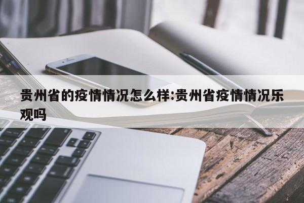 贵州省的疫情情况怎么样:贵州省疫情情况乐观吗