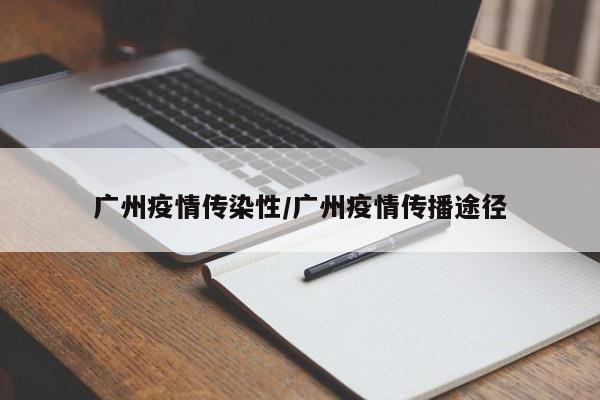 广州疫情传染性/广州疫情传播途径