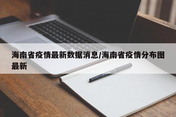 海南省疫情最新数据消息/海南省疫情分布图最新