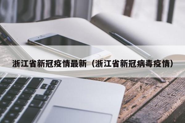 浙江省新冠疫情最新(浙江省新冠病毒疫情)