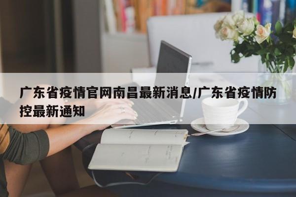 广东省疫情官网南昌最新消息/广东省疫情防控最新通知